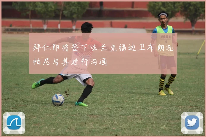 拜仁即将签下法兰克福边卫布朗孔帕尼与其进行沟通