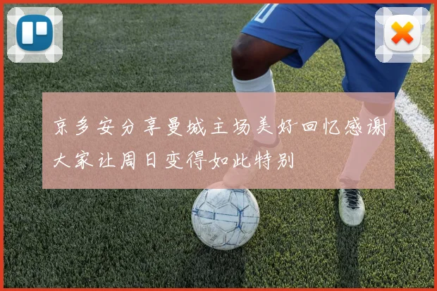 京多安分享曼城主场美好回忆感谢大家让周日变得如此特别