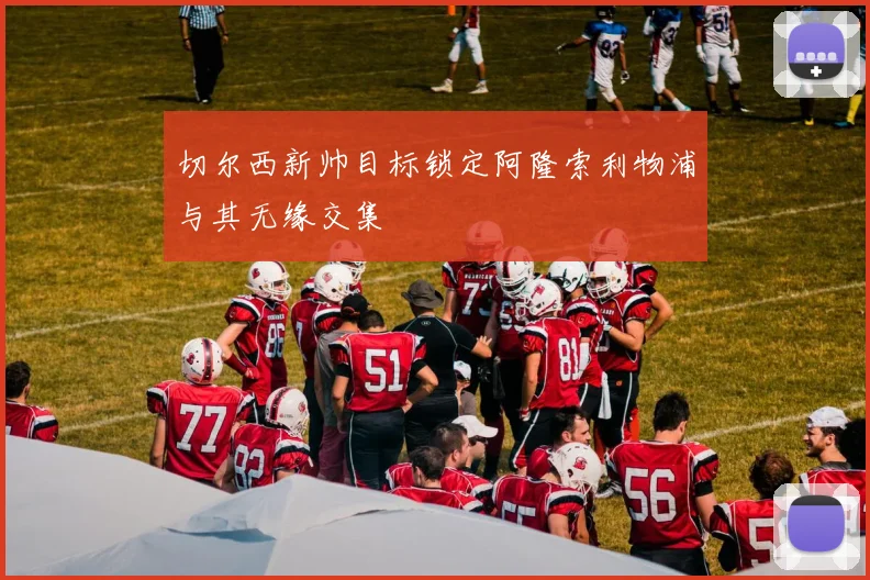 切尔西新帅目标锁定阿隆索利物浦与其无缘交集