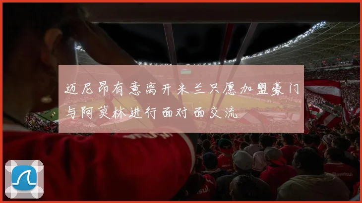 迈尼昂有意离开米兰只愿加盟豪门与阿莫林进行面对面交流