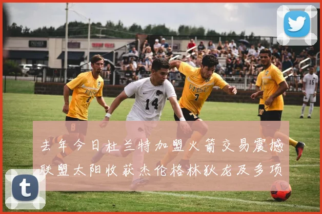 去年今日杜兰特加盟火箭交易震撼联盟太阳收获杰伦格林狄龙及多项选秀权