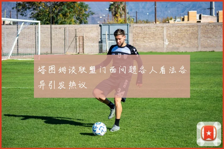 塔图姆谈联盟门面问题各人看法各异引发热议