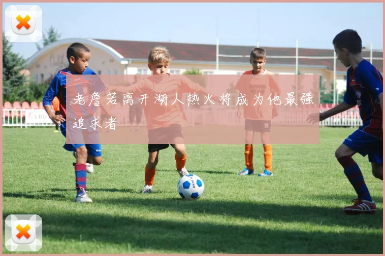 老詹若离开湖人热火将成为他最强追求者