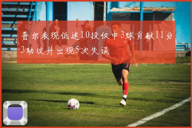 普尔表现低迷10投仅中3球贡献11分3助攻并出现5次失误