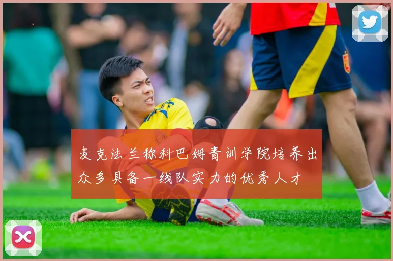 麦克法兰称科巴姆青训学院培养出众多具备一线队实力的优秀人才
