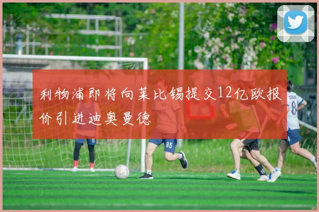 利物浦即将向莱比锡提交12亿欧报价引进迪奥曼德