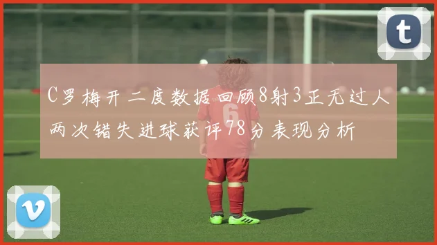 C罗梅开二度数据回顾8射3正无过人两次错失进球获评78分表现分析