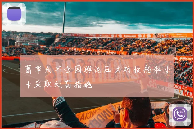 萧华或不会因舆论压力对快船和小卡采取处罚措施