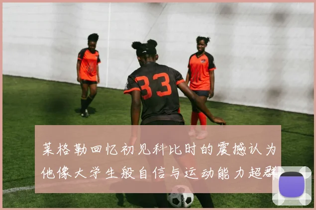 莱格勒回忆初见科比时的震撼认为他像大学生般自信与运动能力超群