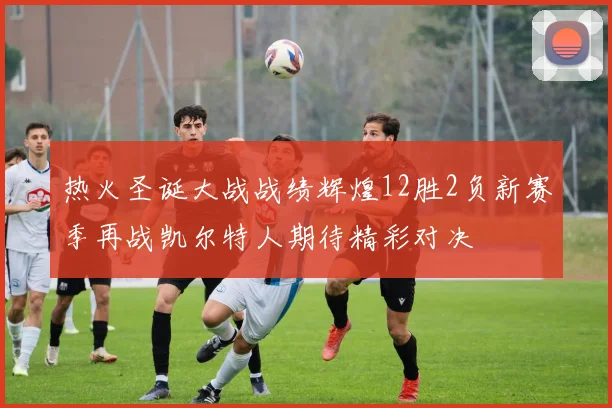 热火圣诞大战战绩辉煌12胜2负新赛季再战凯尔特人期待精彩对决