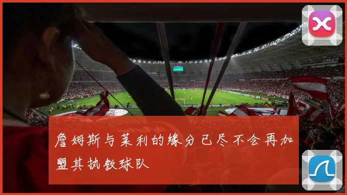 詹姆斯与莱利的缘分已尽不会再加盟其执教球队