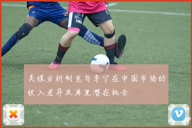 美媒分析耐克与李宁在中国市场的收入差异及库里潜在机会